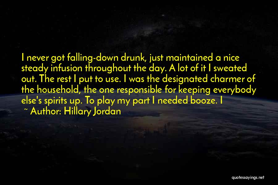 Hillary Jordan Quotes: I Never Got Falling-down Drunk, Just Maintained A Nice Steady Infusion Throughout The Day. A Lot Of It I Sweated