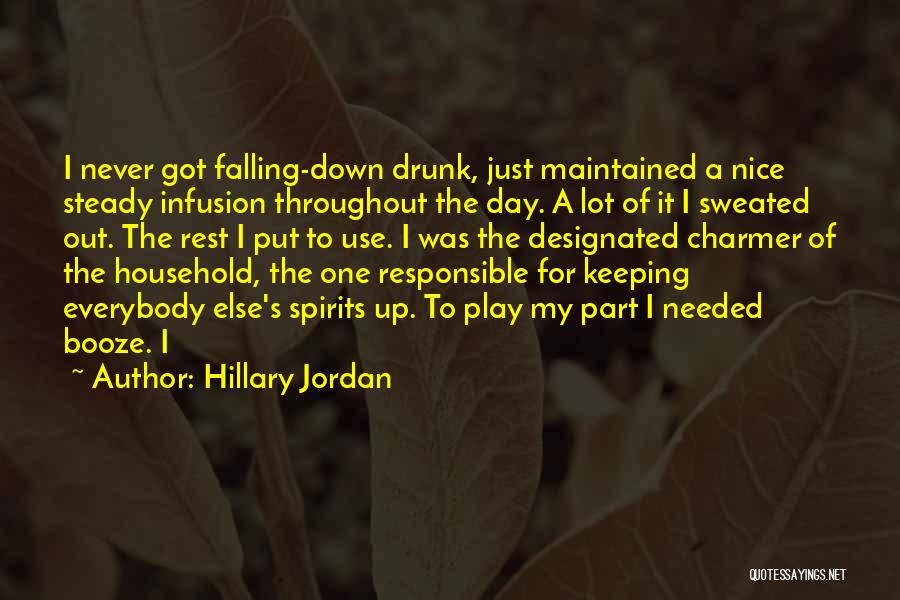 Hillary Jordan Quotes: I Never Got Falling-down Drunk, Just Maintained A Nice Steady Infusion Throughout The Day. A Lot Of It I Sweated