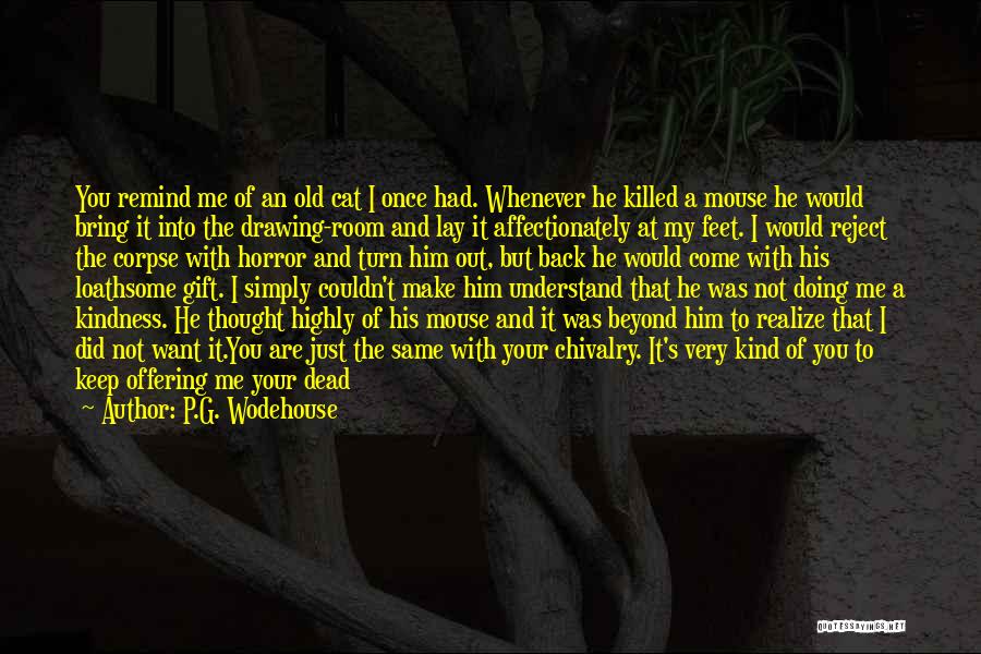 P.G. Wodehouse Quotes: You Remind Me Of An Old Cat I Once Had. Whenever He Killed A Mouse He Would Bring It Into