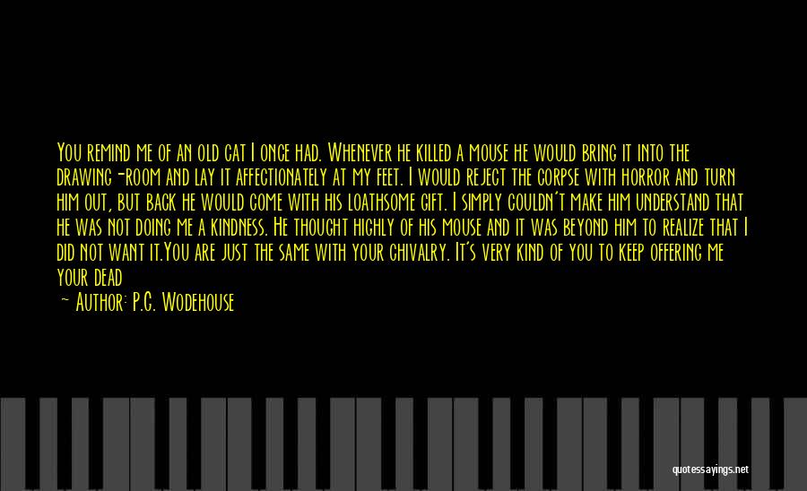 P.G. Wodehouse Quotes: You Remind Me Of An Old Cat I Once Had. Whenever He Killed A Mouse He Would Bring It Into