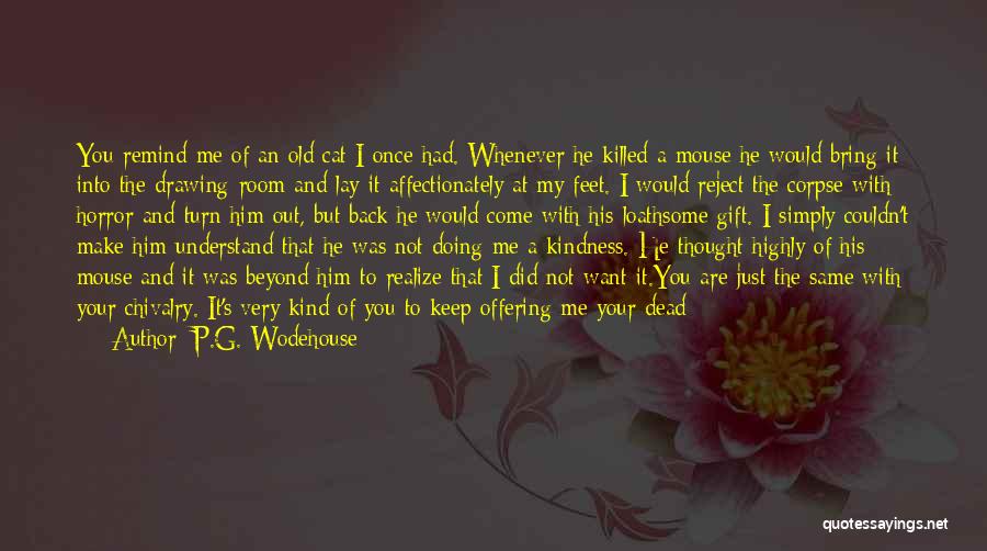 P.G. Wodehouse Quotes: You Remind Me Of An Old Cat I Once Had. Whenever He Killed A Mouse He Would Bring It Into