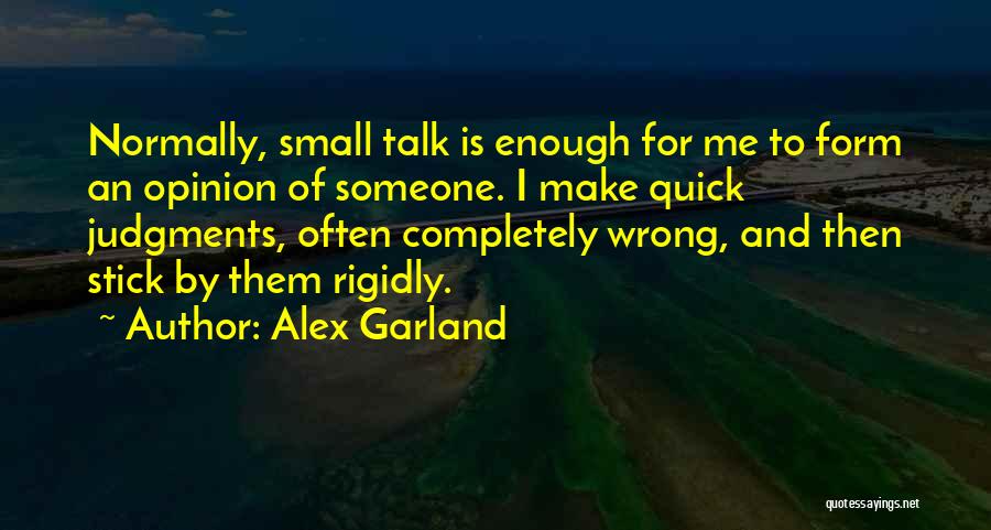 Alex Garland Quotes: Normally, Small Talk Is Enough For Me To Form An Opinion Of Someone. I Make Quick Judgments, Often Completely Wrong,