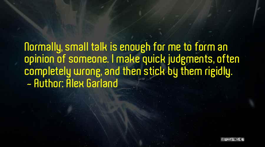Alex Garland Quotes: Normally, Small Talk Is Enough For Me To Form An Opinion Of Someone. I Make Quick Judgments, Often Completely Wrong,