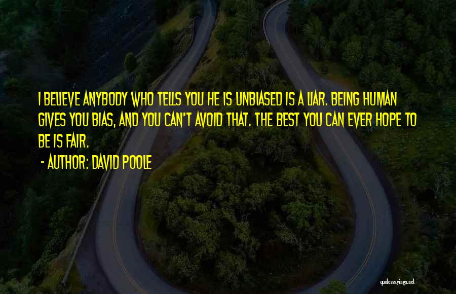 David Poole Quotes: I Believe Anybody Who Tells You He Is Unbiased Is A Liar. Being Human Gives You Bias, And You Can't