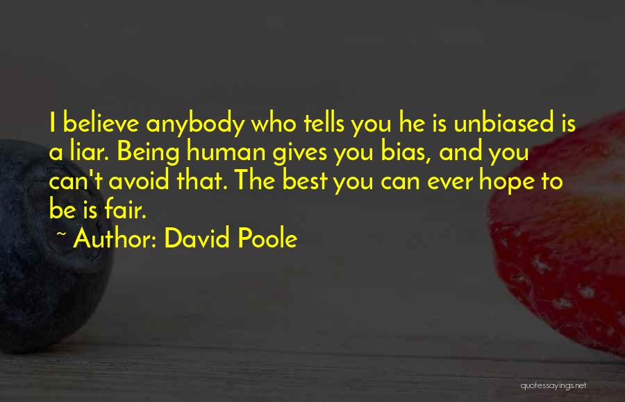 David Poole Quotes: I Believe Anybody Who Tells You He Is Unbiased Is A Liar. Being Human Gives You Bias, And You Can't