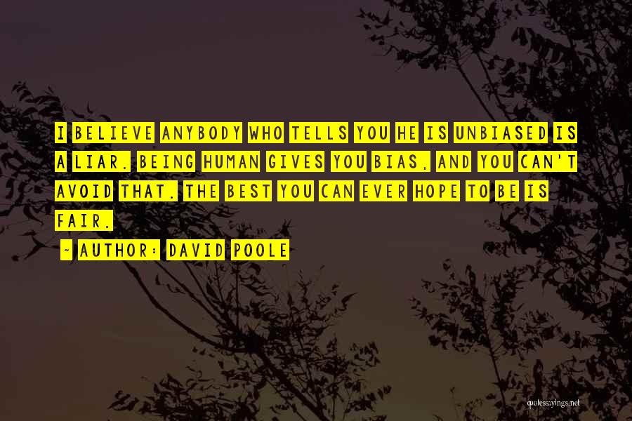 David Poole Quotes: I Believe Anybody Who Tells You He Is Unbiased Is A Liar. Being Human Gives You Bias, And You Can't