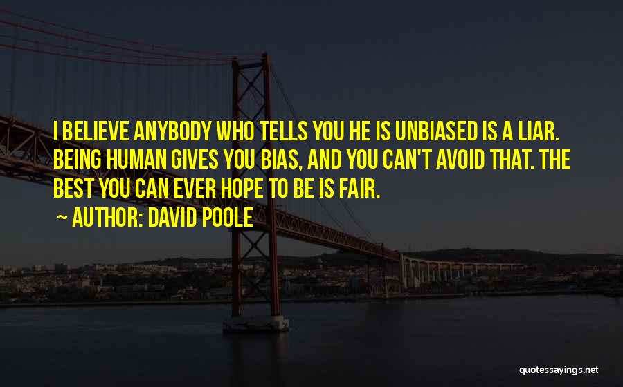 David Poole Quotes: I Believe Anybody Who Tells You He Is Unbiased Is A Liar. Being Human Gives You Bias, And You Can't