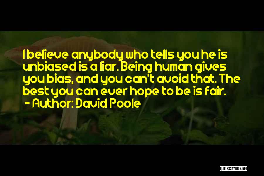 David Poole Quotes: I Believe Anybody Who Tells You He Is Unbiased Is A Liar. Being Human Gives You Bias, And You Can't
