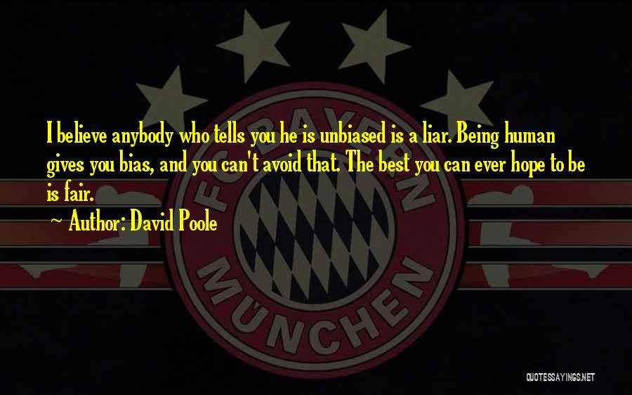 David Poole Quotes: I Believe Anybody Who Tells You He Is Unbiased Is A Liar. Being Human Gives You Bias, And You Can't
