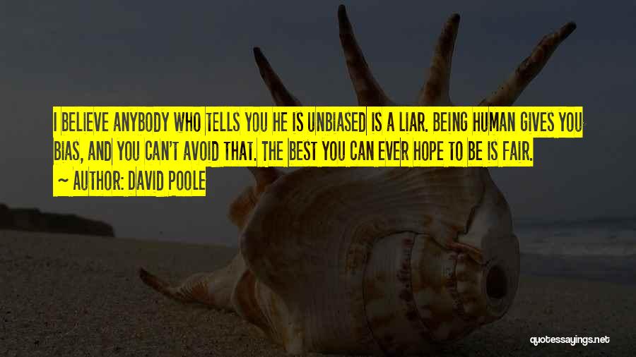 David Poole Quotes: I Believe Anybody Who Tells You He Is Unbiased Is A Liar. Being Human Gives You Bias, And You Can't