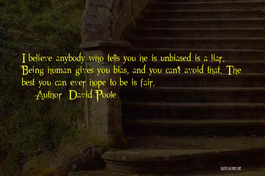David Poole Quotes: I Believe Anybody Who Tells You He Is Unbiased Is A Liar. Being Human Gives You Bias, And You Can't