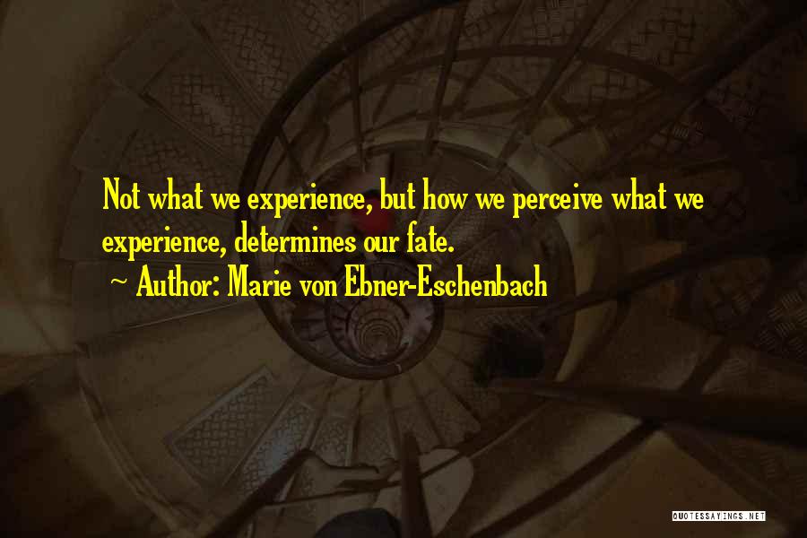 Marie Von Ebner-Eschenbach Quotes: Not What We Experience, But How We Perceive What We Experience, Determines Our Fate.