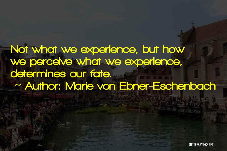 Marie Von Ebner-Eschenbach Quotes: Not What We Experience, But How We Perceive What We Experience, Determines Our Fate.