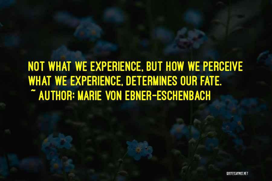 Marie Von Ebner-Eschenbach Quotes: Not What We Experience, But How We Perceive What We Experience, Determines Our Fate.