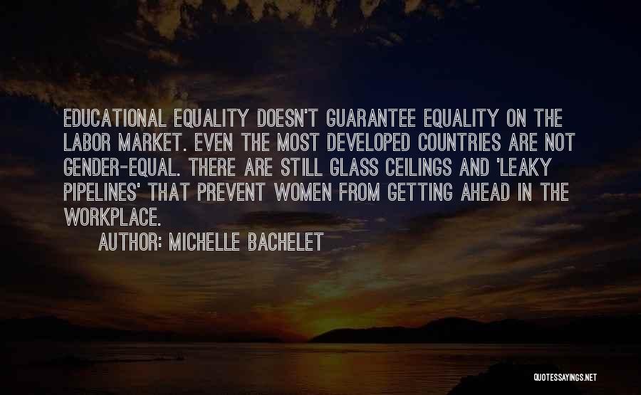 Michelle Bachelet Quotes: Educational Equality Doesn't Guarantee Equality On The Labor Market. Even The Most Developed Countries Are Not Gender-equal. There Are Still