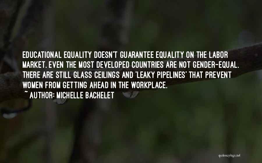 Michelle Bachelet Quotes: Educational Equality Doesn't Guarantee Equality On The Labor Market. Even The Most Developed Countries Are Not Gender-equal. There Are Still