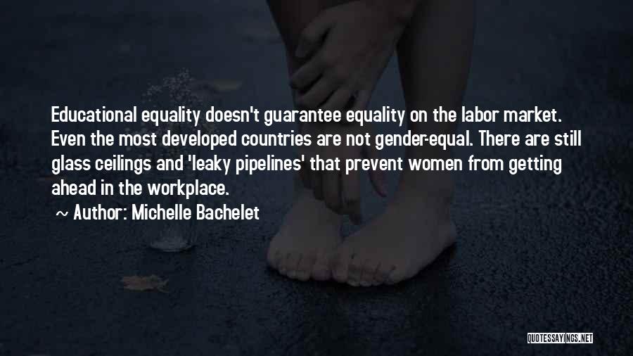 Michelle Bachelet Quotes: Educational Equality Doesn't Guarantee Equality On The Labor Market. Even The Most Developed Countries Are Not Gender-equal. There Are Still