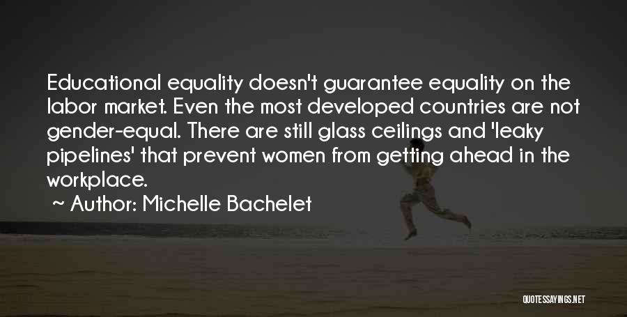 Michelle Bachelet Quotes: Educational Equality Doesn't Guarantee Equality On The Labor Market. Even The Most Developed Countries Are Not Gender-equal. There Are Still
