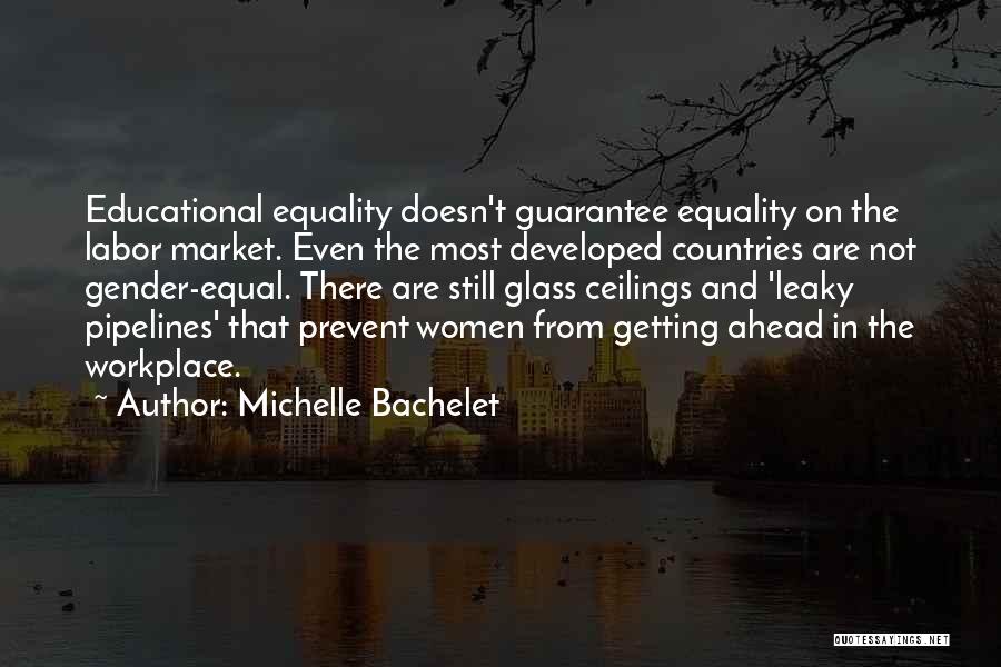 Michelle Bachelet Quotes: Educational Equality Doesn't Guarantee Equality On The Labor Market. Even The Most Developed Countries Are Not Gender-equal. There Are Still