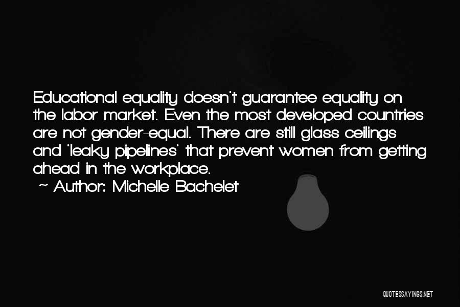 Michelle Bachelet Quotes: Educational Equality Doesn't Guarantee Equality On The Labor Market. Even The Most Developed Countries Are Not Gender-equal. There Are Still