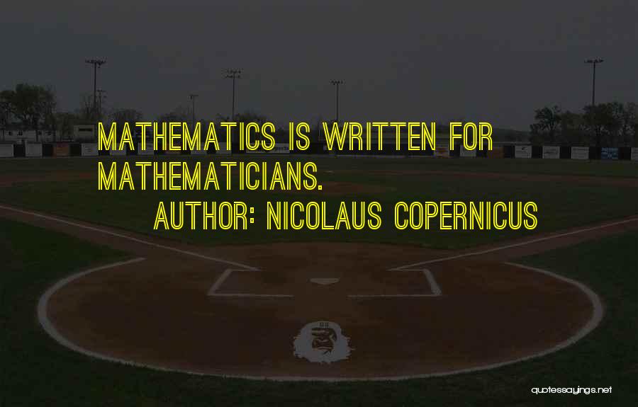 Nicolaus Copernicus Quotes: Mathematics Is Written For Mathematicians.