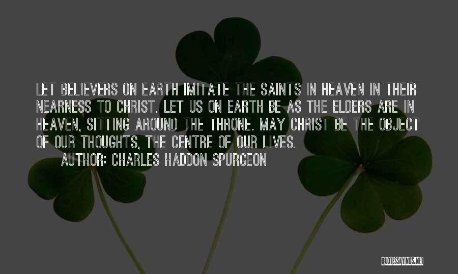 Charles Haddon Spurgeon Quotes: Let Believers On Earth Imitate The Saints In Heaven In Their Nearness To Christ. Let Us On Earth Be As