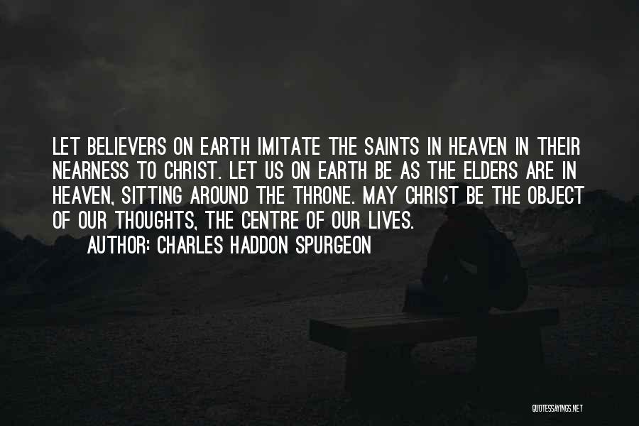 Charles Haddon Spurgeon Quotes: Let Believers On Earth Imitate The Saints In Heaven In Their Nearness To Christ. Let Us On Earth Be As