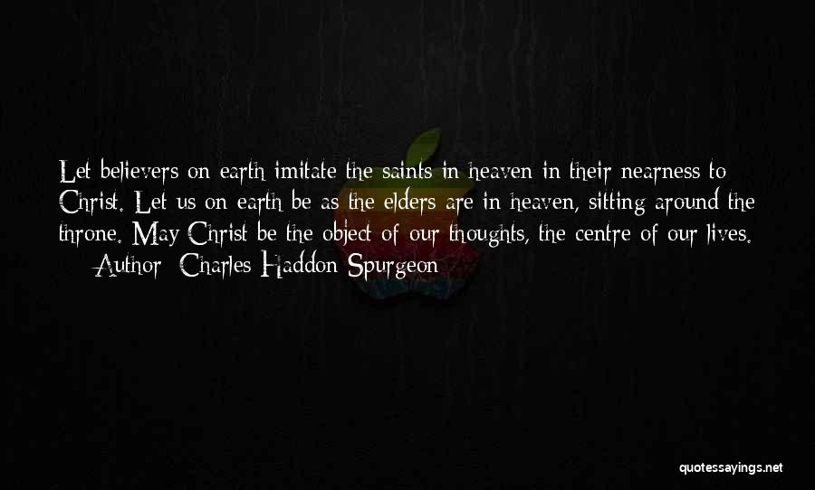 Charles Haddon Spurgeon Quotes: Let Believers On Earth Imitate The Saints In Heaven In Their Nearness To Christ. Let Us On Earth Be As