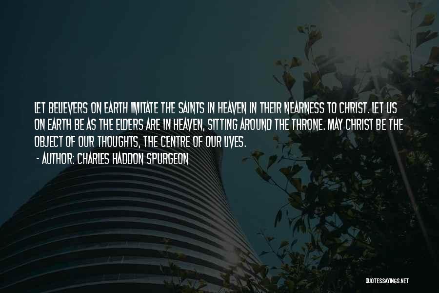Charles Haddon Spurgeon Quotes: Let Believers On Earth Imitate The Saints In Heaven In Their Nearness To Christ. Let Us On Earth Be As