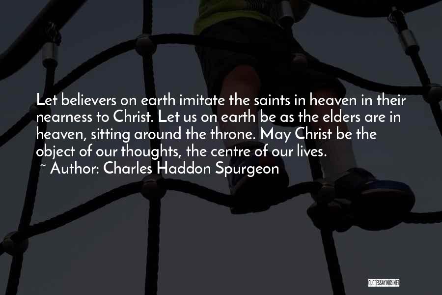 Charles Haddon Spurgeon Quotes: Let Believers On Earth Imitate The Saints In Heaven In Their Nearness To Christ. Let Us On Earth Be As