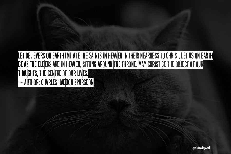 Charles Haddon Spurgeon Quotes: Let Believers On Earth Imitate The Saints In Heaven In Their Nearness To Christ. Let Us On Earth Be As