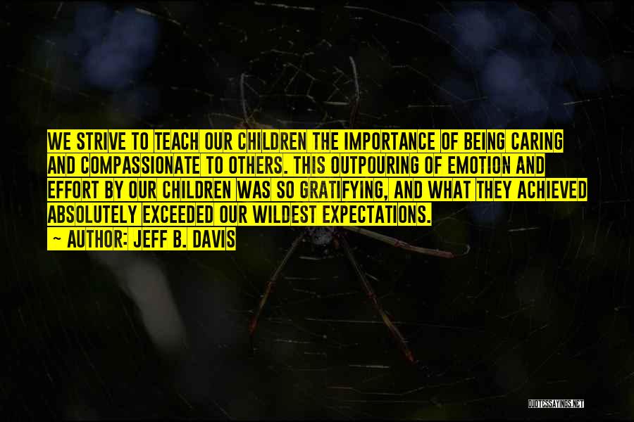 Jeff B. Davis Quotes: We Strive To Teach Our Children The Importance Of Being Caring And Compassionate To Others. This Outpouring Of Emotion And