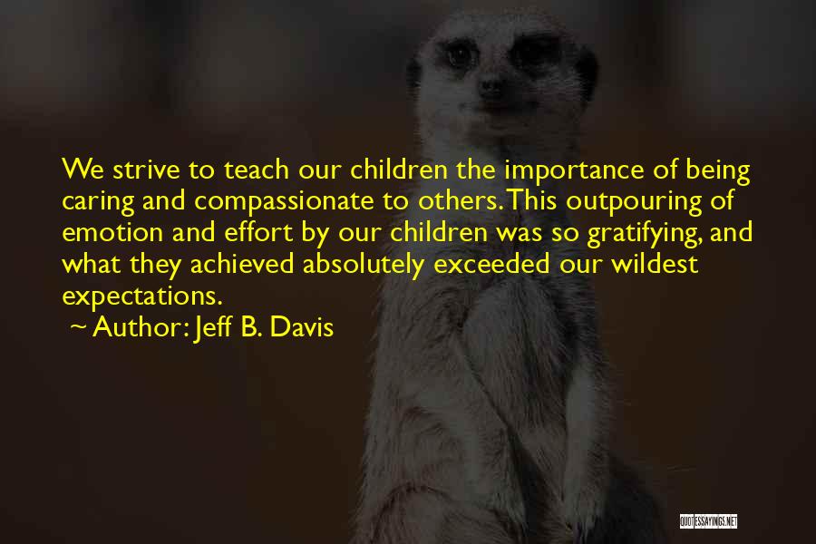 Jeff B. Davis Quotes: We Strive To Teach Our Children The Importance Of Being Caring And Compassionate To Others. This Outpouring Of Emotion And