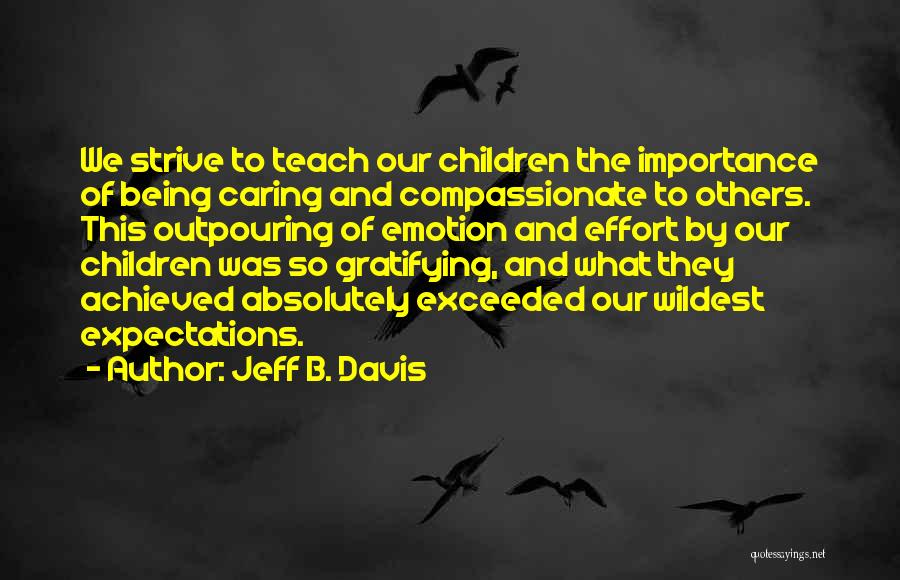 Jeff B. Davis Quotes: We Strive To Teach Our Children The Importance Of Being Caring And Compassionate To Others. This Outpouring Of Emotion And