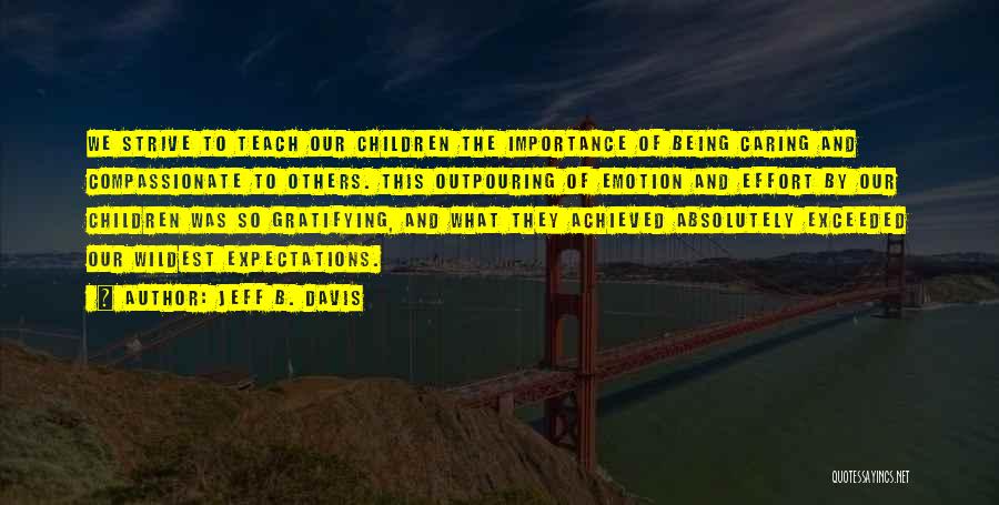 Jeff B. Davis Quotes: We Strive To Teach Our Children The Importance Of Being Caring And Compassionate To Others. This Outpouring Of Emotion And