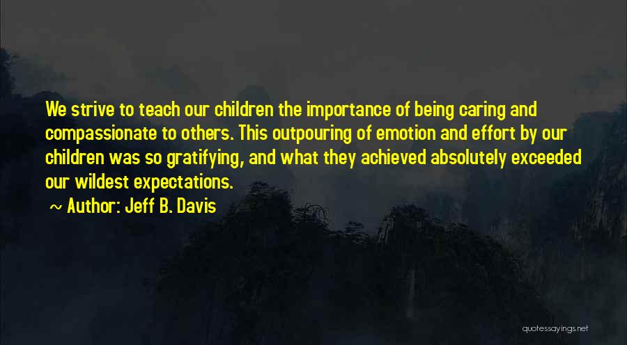 Jeff B. Davis Quotes: We Strive To Teach Our Children The Importance Of Being Caring And Compassionate To Others. This Outpouring Of Emotion And