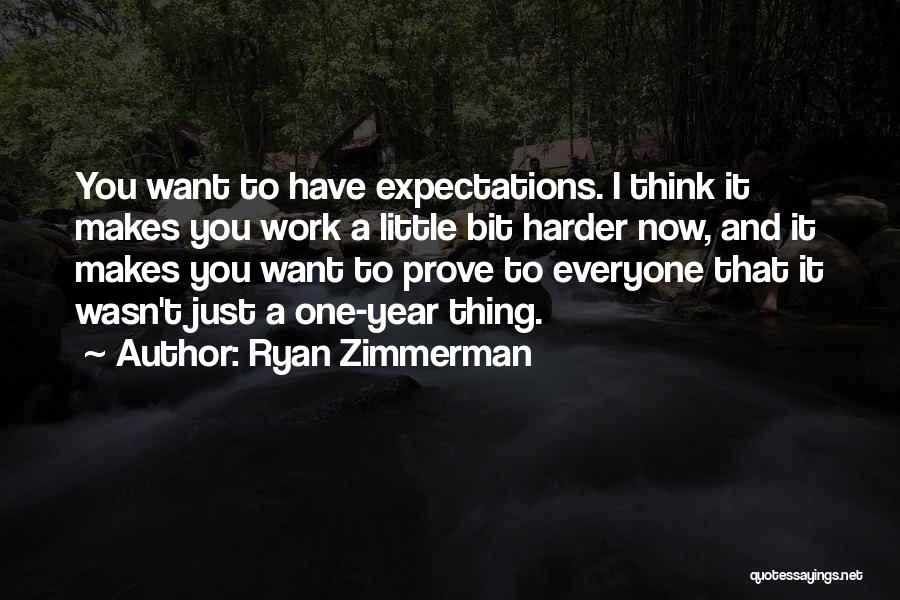 Ryan Zimmerman Quotes: You Want To Have Expectations. I Think It Makes You Work A Little Bit Harder Now, And It Makes You