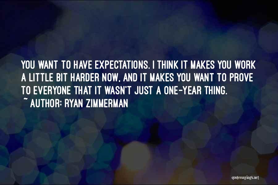 Ryan Zimmerman Quotes: You Want To Have Expectations. I Think It Makes You Work A Little Bit Harder Now, And It Makes You