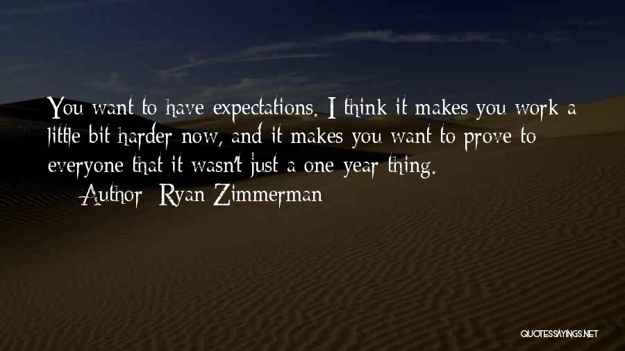 Ryan Zimmerman Quotes: You Want To Have Expectations. I Think It Makes You Work A Little Bit Harder Now, And It Makes You