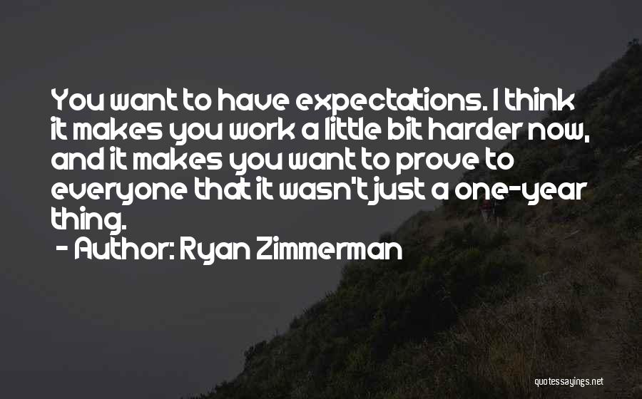 Ryan Zimmerman Quotes: You Want To Have Expectations. I Think It Makes You Work A Little Bit Harder Now, And It Makes You