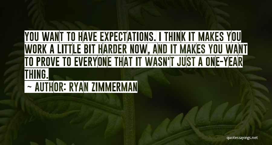 Ryan Zimmerman Quotes: You Want To Have Expectations. I Think It Makes You Work A Little Bit Harder Now, And It Makes You