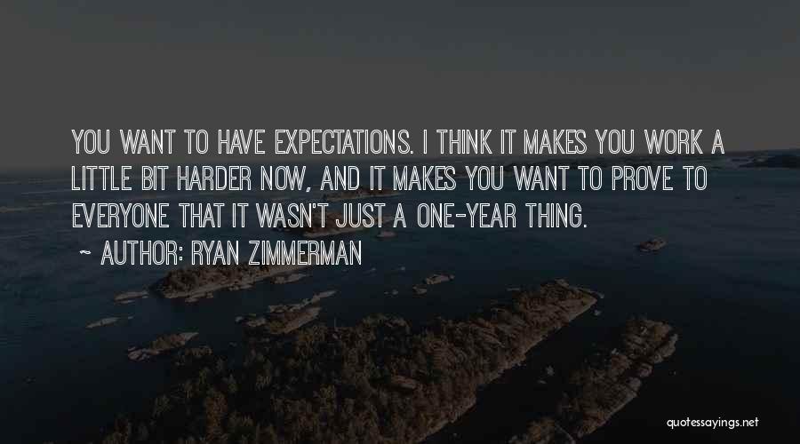 Ryan Zimmerman Quotes: You Want To Have Expectations. I Think It Makes You Work A Little Bit Harder Now, And It Makes You
