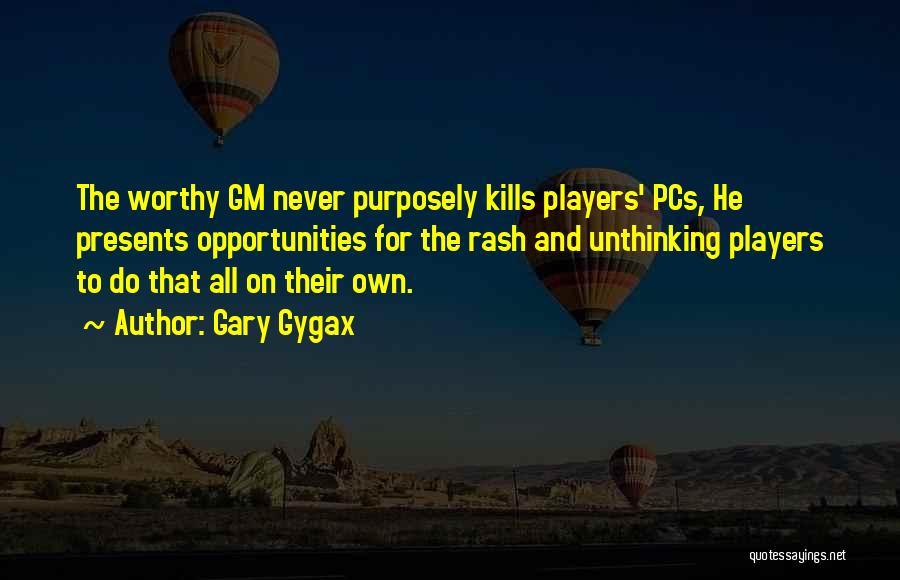 Gary Gygax Quotes: The Worthy Gm Never Purposely Kills Players' Pcs, He Presents Opportunities For The Rash And Unthinking Players To Do That