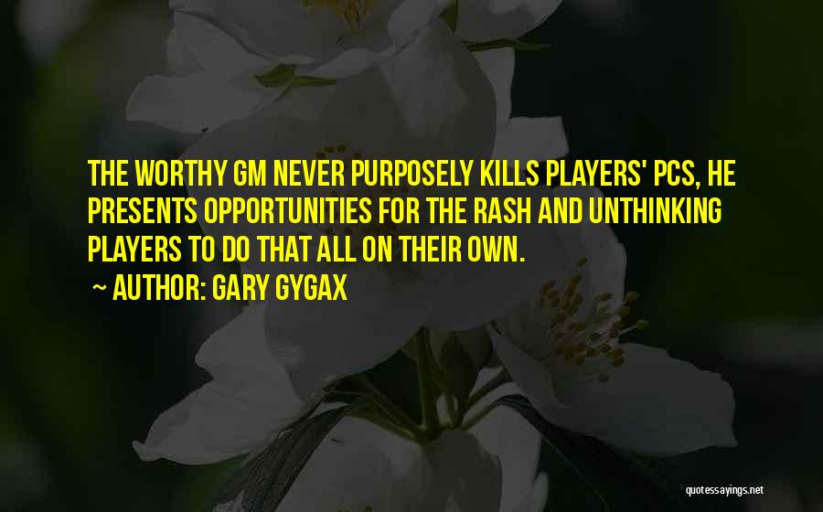 Gary Gygax Quotes: The Worthy Gm Never Purposely Kills Players' Pcs, He Presents Opportunities For The Rash And Unthinking Players To Do That