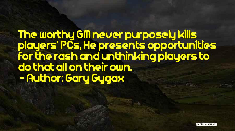 Gary Gygax Quotes: The Worthy Gm Never Purposely Kills Players' Pcs, He Presents Opportunities For The Rash And Unthinking Players To Do That