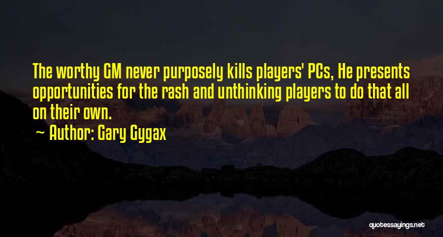 Gary Gygax Quotes: The Worthy Gm Never Purposely Kills Players' Pcs, He Presents Opportunities For The Rash And Unthinking Players To Do That