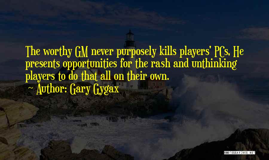Gary Gygax Quotes: The Worthy Gm Never Purposely Kills Players' Pcs, He Presents Opportunities For The Rash And Unthinking Players To Do That