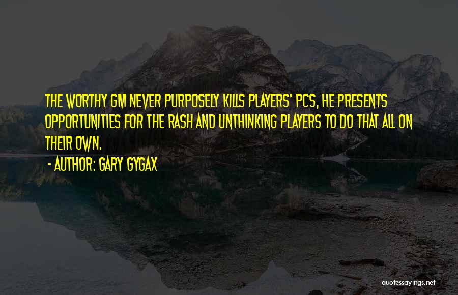 Gary Gygax Quotes: The Worthy Gm Never Purposely Kills Players' Pcs, He Presents Opportunities For The Rash And Unthinking Players To Do That