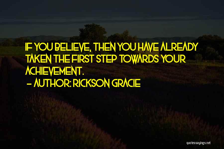 Rickson Gracie Quotes: If You Believe, Then You Have Already Taken The First Step Towards Your Achievement.