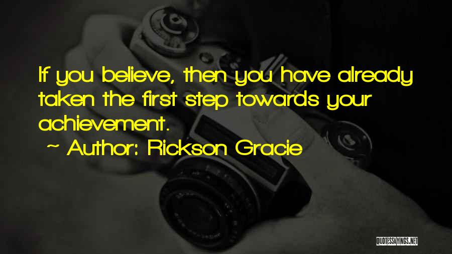 Rickson Gracie Quotes: If You Believe, Then You Have Already Taken The First Step Towards Your Achievement.